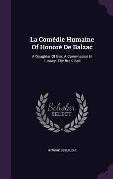 portada La Comédie Humaine Of Honoré De Balzac: A Daughter Of Eve. A Commission In Lunacy. The Rural Ball