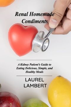 portada Renal Diet Homemade Condiments: A Kidney Patient's Guide to Eating Delicious, Simple, and Healthy Meals (en Inglés)
