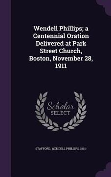 portada Wendell Phillips; a Centennial Oration Delivered at Park Street Church, Boston, November 28, 1911 (in English)