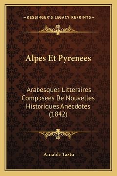 portada Alpes Et Pyrenees: Arabesques Litteraires Composees De Nouvelles Historiques Anecdotes (1842) (en Francés)