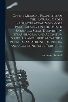 portada On the Medical Properties of the Natural Order Ranunculaceae ?and More Particularly on the Uses of Sabadilla Seeds, Delphinium Straphisagria and Aconi (en Inglés)