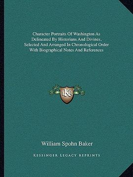 portada character portraits of washington as delineated by historians and divines, selected and arranged in chronological order with biographical notes and re (en Inglés)