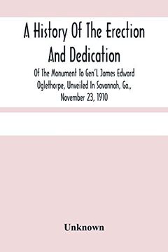 portada A History of the Erection and Dedication of the Monument to Gen'L James Edward Oglethorpe, Unveiled in Savannah, Ga. , November 23, 1910 (in English)