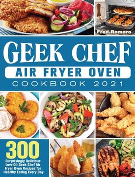 portada Geek Chef Air Fryer Oven Cookbook 2021: 300 Surprisingly Delicious Low-Oil Geek Chef Air Fryer Oven Recipes for Healthy Eating Every Day (en Inglés)