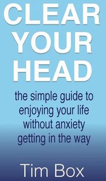 portada Clear Your Head: The simple guide to enjoying your life without anxiety getting in the way (en Inglés)