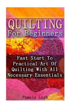 portada Quilting For Beginners: Fast Start To Practical Art Of Quilting With All Necessary Essentials (en Inglés)