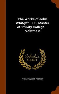 portada The Works of John Whitgift, D. D. Master of Trinity College ... Volume 2 (en Inglés)