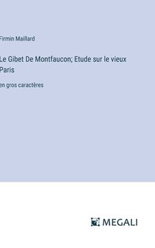 portada Le Gibet De Montfaucon; Etude sur le vieux Paris: en gros caractères (en Francés)