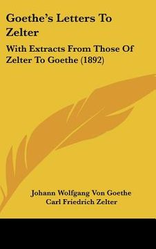portada goethe's letters to zelter: with extracts from those of zelter to goethe (1892) (en Inglés)