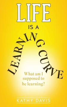 portada Life Is a Learning Curve: What am I supposed to be learning?