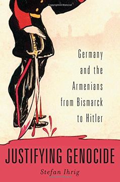 portada Justifying Genocide: Germany and the Armenians From Bismarck to Hitler (in English)