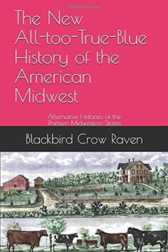 portada The new All-Too-True-Blue History of the American Midwest: Alternative Histories of the Thirteen Midwestern States (The new All-Too-True-Blue Histories of the Ewe-Knighted States) (en Inglés)