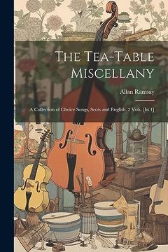 portada The Tea-Table Miscellany: A Collection of Choice Songs, Scots and English. 2 Vols. [in 1] (in English)