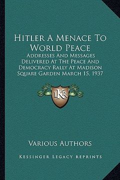 portada hitler a menace to world peace: addresses and messages delivered at the peace and democracy rally at madison square garden march 15, 1937
