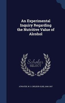 portada An Experimental Inquiry Regarding the Nutritive Value of Alcohol (en Inglés)