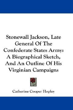 portada stonewall jackson, late general of the confederate states army: a biographical sketch, and an outline of his virginian campaigns (en Inglés)