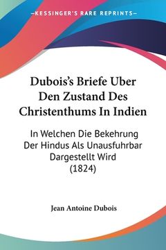 portada Dubois's Briefe Uber Den Zustand Des Christenthums In Indien: In Welchen Die Bekehrung Der Hindus Als Unausfuhrbar Dargestellt Wird (1824) (in German)