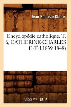 portada Encyclopédie Catholique. T. 6, Catherine-Charles II (Éd.1839-1848) (en Francés)
