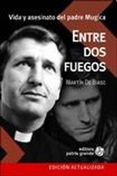 Libro Entre dos Fuegos Vida y Asesinato del Padre Mugica [Edicion  Actualizada], De Biase Mart, ISBN 9789505460120. Comprar en Buscalibre