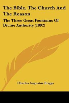 portada the bible, the church and the reason: the three great fountains of divine authority (1892) (en Inglés)