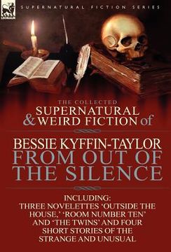 portada the collected supernatural and weird fiction of bessie kyffin-taylor-from out of the silence-three novelettes 'outside the house, ' 'room number ten' (en Inglés)