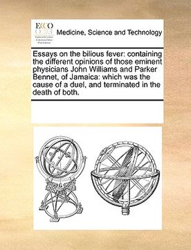 portada essays on the bilious fever: containing the different opinions of those eminent physicians john williams and parker bennet, of jamaica: which was t (en Inglés)