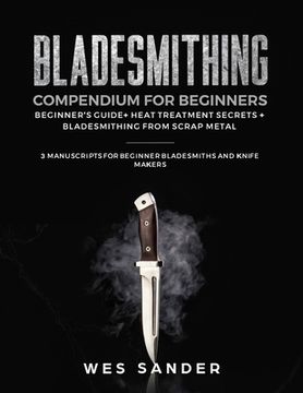 portada Bladesmithing Compendium for Beginners: Beginner's Guide + Heat Treatment Secrets + Bladesmithing from Scrap Metal: 3 Manuscripts for Beginner Bladesm (en Inglés)