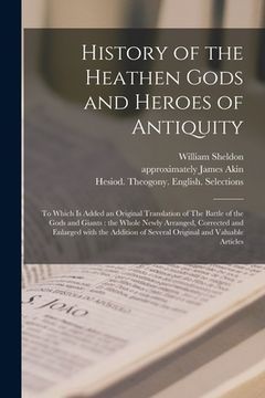 portada History of the Heathen Gods and Heroes of Antiquity: to Which is Added an Original Translation of The Battle of the Gods and Giants: the Whole Newly A (en Inglés)