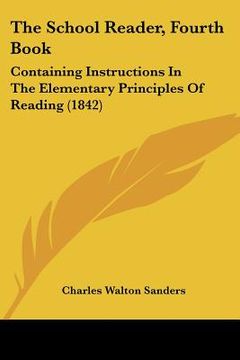 portada the school reader, fourth book: containing instructions in the elementary principles of reading (1842) (en Inglés)