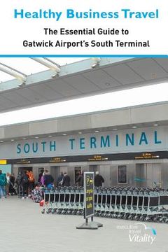 portada Healthy Business Travel: The essential guide to Gatwick Airport's South Terminal (in English)