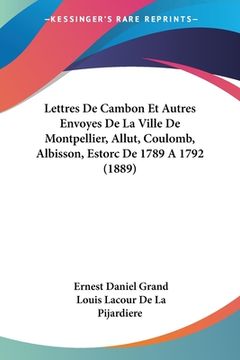 portada Lettres De Cambon Et Autres Envoyes De La Ville De Montpellier, Allut, Coulomb, Albisson, Estorc De 1789 A 1792 (1889) (en Francés)