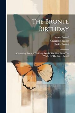 portada The Brontë Birthday: Containing Extracts for Every day in the Year From the Works of thr Sisters Brontë (en Inglés)