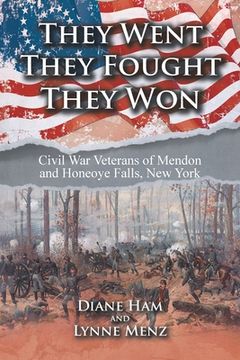 portada They Went They Fought They Won: Civil War Veterans of Mendon and Honeoye Falls, New York (en Inglés)