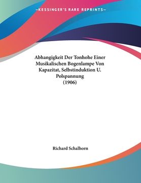 portada Abhangigkeit Der Tonhohe Einer Musikalischen Bogenlampe Von Kapazitat, Selbstinduktion U. Polspannung (1906) (en Alemán)