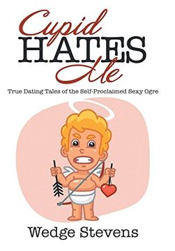 portada Cupid Hates me: True Dating Tales of the Self-Proclaimed Sexy Ogre (en Inglés)