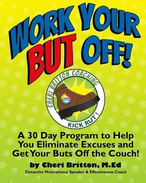 portada Work Your "But" Off!: A 30 Day Program to Help You Eliminate Excuses and Get Your Buts Off the Couch! (en Inglés)