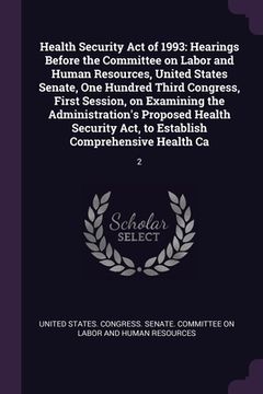 portada Health Security Act of 1993: Hearings Before the Committee on Labor and Human Resources, United States Senate, One Hundred Third Congress, First Se (en Inglés)