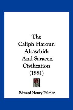 portada the caliph haroun alraschid: and saracen civilization (1881) (en Inglés)