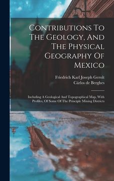 portada Contributions To The Geology, And The Physical Geography Of Mexico: Including A Geological And Topographical Map, With Profiles, Of Some Of The Princi (en Inglés)