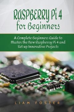 portada Raspberry Pi 4 for Beginners: A Complete Beginners Guide to Master the New Raspberry Pi 4 and Set up Innovative Projects (en Inglés)