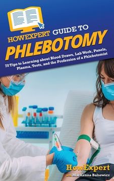 portada HowExpert Guide to Phlebotomy: 70 Tips to Learning about Blood Draws, Lab Work, Panels, Plasma, Tests, and the Profession of a Phlebotomist (en Inglés)