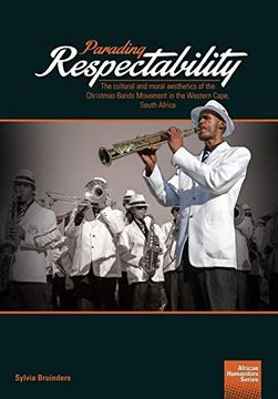 portada Parading Respectability: The Cultural and Moral Aesthetics of the Christmas Bands Movement in the Western Cape, South Africa: 4 (The African Humanities Series) (en Inglés)