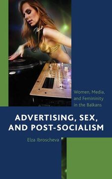 portada Advertising, Sex, and Post-Socialism: Women, Media, and Femininity in the Balkans