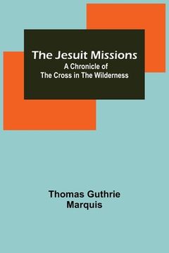 portada The Jesuit Missions: A Chronicle of the Cross in the Wilderness (in English)