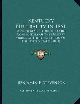 portada kentucky neutrality in 1861: a paper read before the ohio commandery of the military order of the loyal legion of the united states (1888)