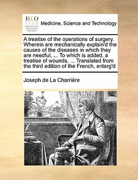 portada a treatise of the operations of surgery. wherein are mechanically explain'd the causes of the diseases in which they are needful, ... to which is ad (en Inglés)