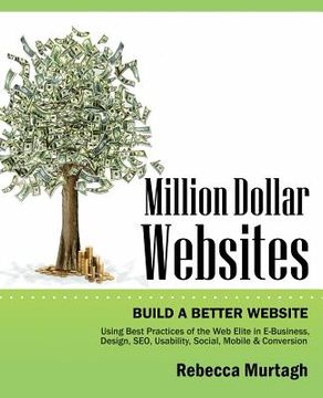 portada Million Dollar Websites: Build a Better Website Using Best Practices of the Web Elite in E-Business, Design, Seo, Usability, Social, Mobile and (en Inglés)