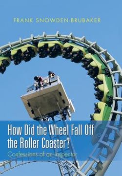portada How Did the Wheel Fall Off the Roller Coaster?: Confessions of an Inspector (in English)