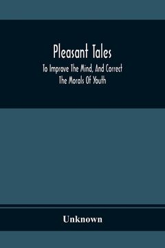 portada Pleasant Tales; To Improve The Mind, And Correct The Morals Of Youth (en Inglés)