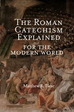 portada The Roman Catechism Explained for the Modern World (en Inglés)